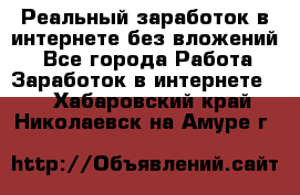 Реальный заработок в интернете без вложений! - Все города Работа » Заработок в интернете   . Хабаровский край,Николаевск-на-Амуре г.